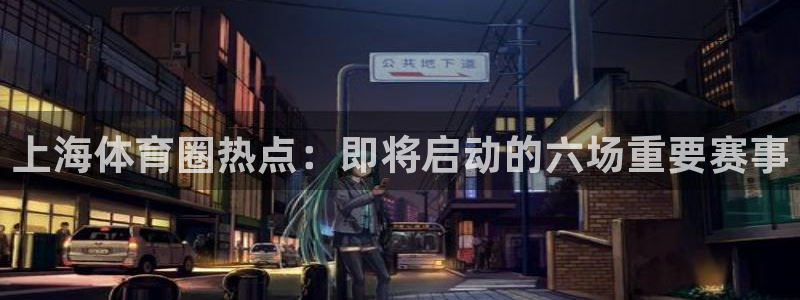 上海体育圈热点：即将启动的六场重要赛事