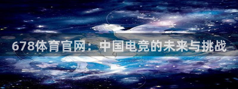 678体育官网：中国电竞的未来与挑战