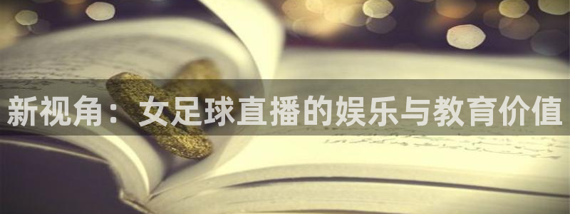蓝鲸逸动1.4t：新视角：女足球直播的娱乐与教育价值